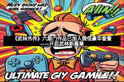 《武林外传》六扇门作品已加入微信豪华套餐——开启武林新篇章